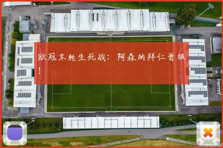 欧冠末轮生死战：阿森纳拜仁晋级！