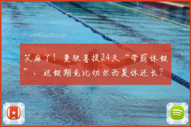 笑麻了！曼联喜提24天“带薪休假”，这假期竟比切尔西夏休还长？