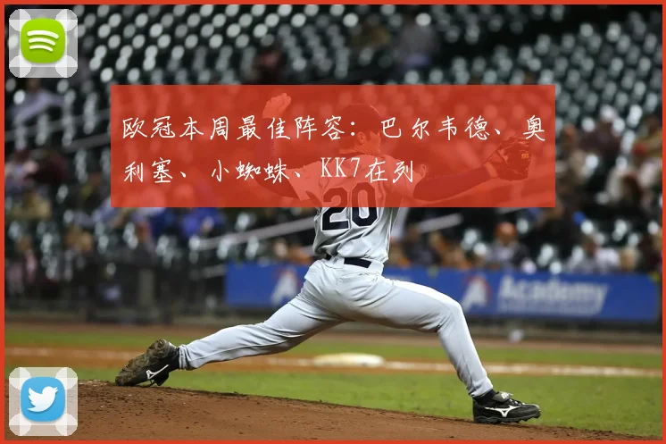 欧冠本周最佳阵容：巴尔韦德、奥利塞、小蜘蛛、KK7在列